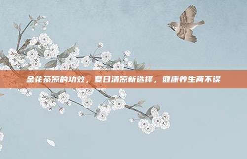 金花茶凉的功效，夏日清凉新选择，健康养生两不误