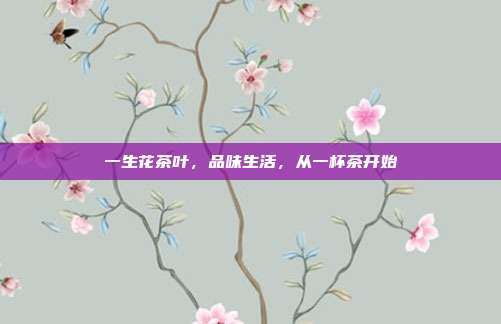 一生花茶叶，品味生活，从一杯茶开始