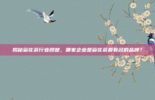 揭秘菊花茶行业翘楚，哪家企业是菊花茶最有名的品牌？