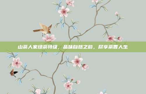 山茶人家绿茶特级，品味自然之韵，尽享茶香人生