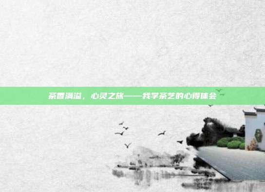 茶香满溢，心灵之旅——我学茶艺的心得体会