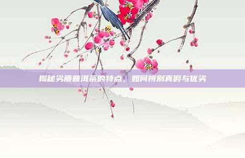 揭秘劣质普洱茶的特点，如何辨别真假与优劣