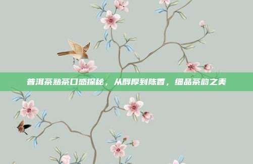 普洱茶熟茶口感探秘，从醇厚到陈香，细品茶韵之美