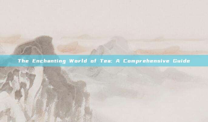 The Enchanting World of Tea: A Comprehensive Guide