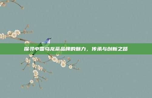 探寻中国乌龙茶品牌的魅力，传承与创新之路