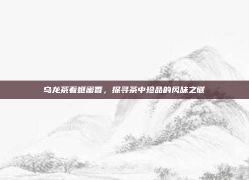 乌龙茶着蜒蜜香，探寻茶中珍品的风味之谜