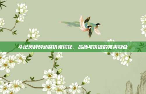 斗记莫辞醉熟茶价格揭秘，品质与价值的完美融合