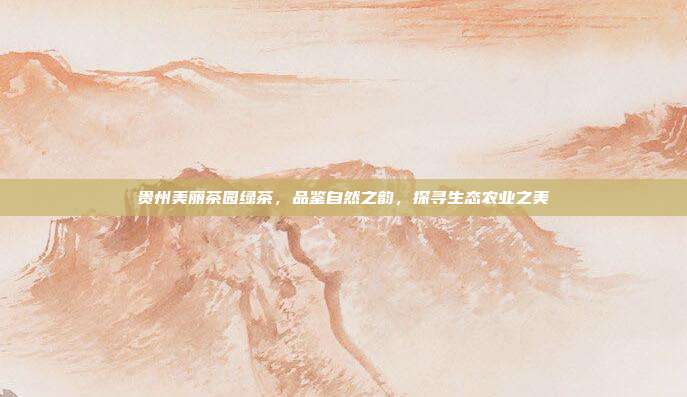 贵州美丽茶园绿茶，品鉴自然之韵，探寻生态农业之美