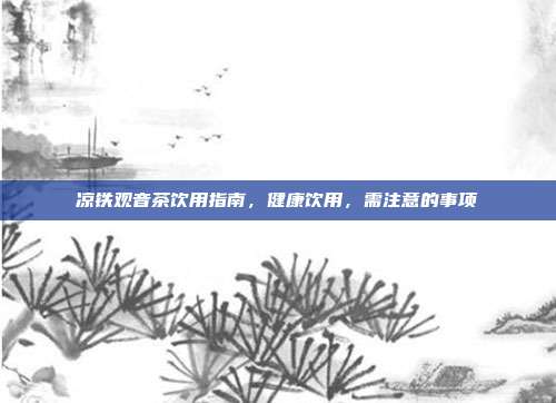 凉铁观音茶饮用指南，健康饮用，需注意的事项
