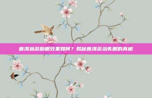 普洱熟茶助眠效果如何？揭秘普洱茶治失眠的真相