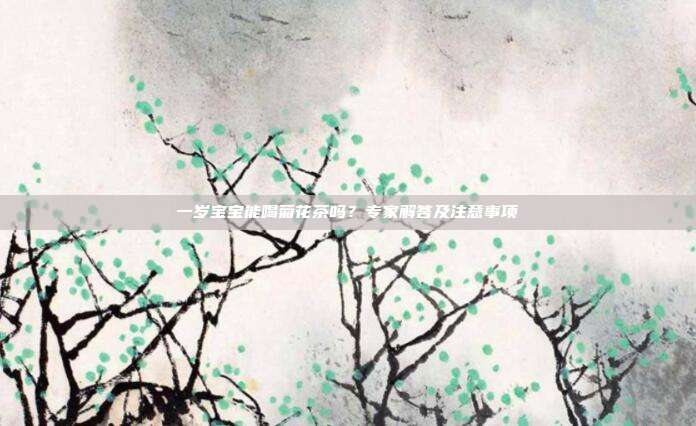 一岁宝宝能喝菊花茶吗？专家解答及注意事项