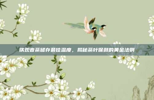 铁观音茶储存最佳温度，揭秘茶叶保鲜的黄金法则