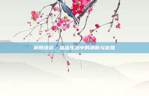 英得绿茶，品味生活中的清新与优雅