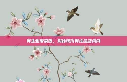 男生也爱茶香，揭秘现代男性品茗风尚