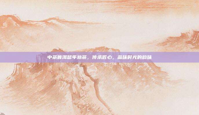 中茶普洱鼠年熟茶，传承匠心，品味时光的韵味