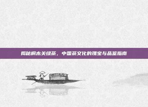 揭秘桐木关绿茶，中国茶文化的瑰宝与品鉴指南