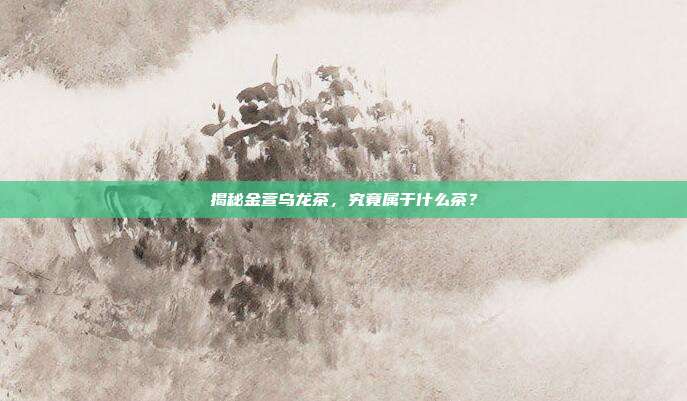 揭秘金萱乌龙茶，究竟属于什么茶？