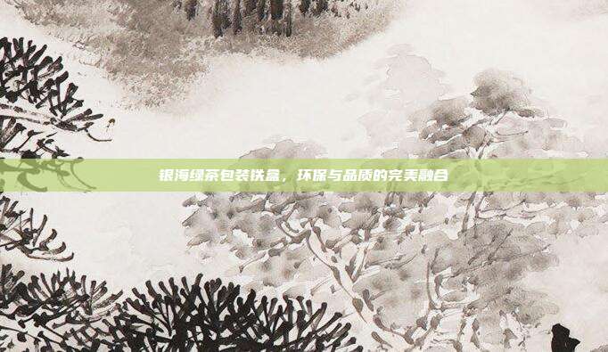 银海绿茶包装铁盒，环保与品质的完美融合