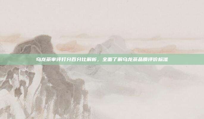 乌龙茶审评打分百分比解析，全面了解乌龙茶品质评价标准
