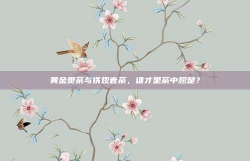 黄金贵茶与铁观音茶，谁才是茶中翘楚？