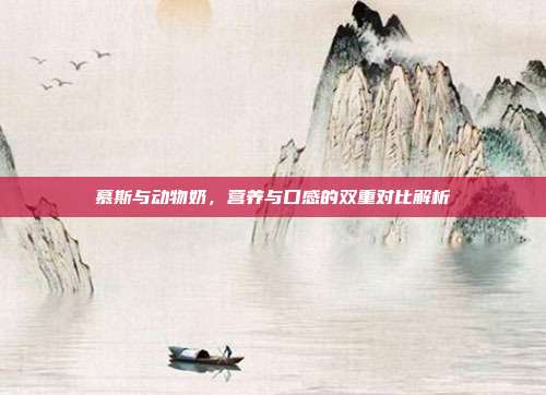 慕斯与动物奶，营养与口感的双重对比解析
