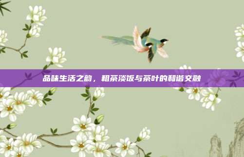 品味生活之韵，粗茶淡饭与茶叶的和谐交融
