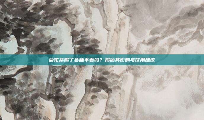 菊花茶喝了会睡不着吗？揭秘其影响与饮用建议