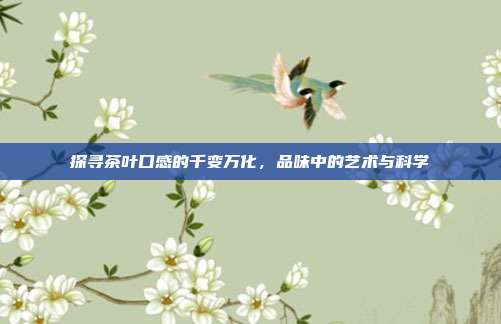 探寻茶叶口感的千变万化，品味中的艺术与科学
