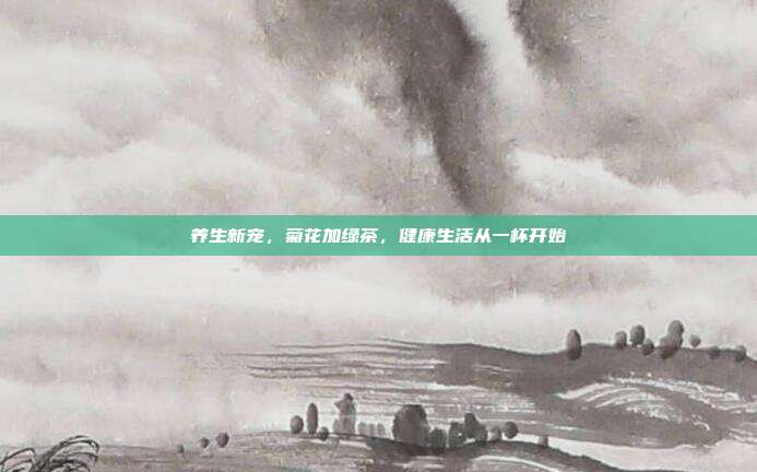 养生新宠，菊花加绿茶，健康生活从一杯开始