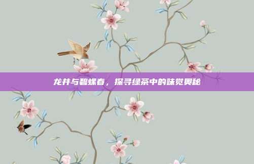龙井与碧螺春，探寻绿茶中的味觉奥秘