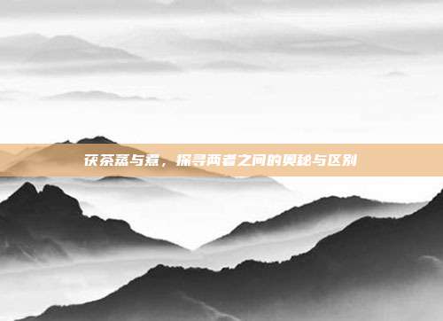 茯茶蒸与煮，探寻两者之间的奥秘与区别