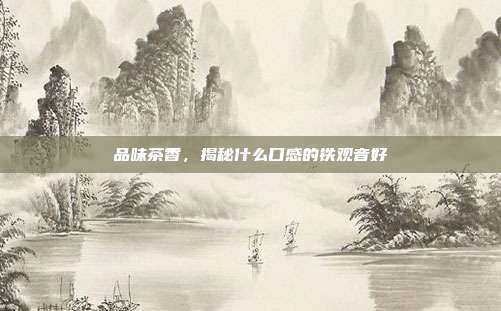 品味茶香，揭秘什么口感的铁观音好