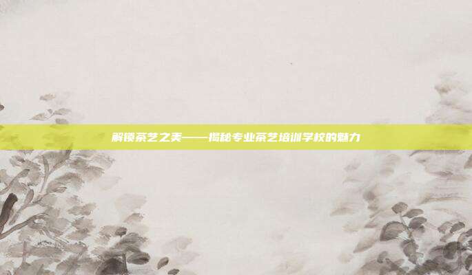 解锁茶艺之美——揭秘专业茶艺培训学校的魅力