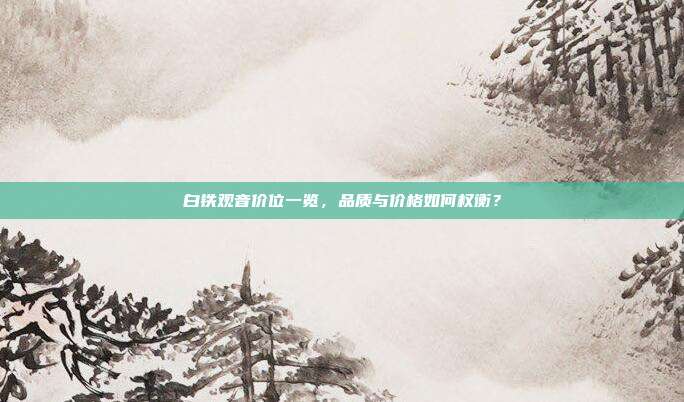 白铁观音价位一览，品质与价格如何权衡？
