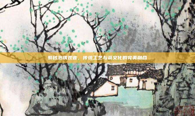 紫砂泡铁观音，传统工艺与茶文化的完美融合