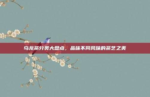 乌龙茶分类大盘点，品味不同风味的茶艺之美