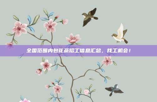 全国范围内包花茶招工信息汇总，找工机会！