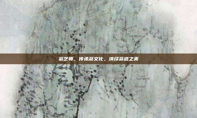 茶艺师，传承茶文化，演绎茶道之美