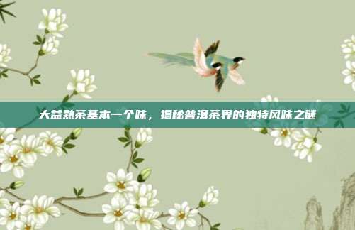 大益熟茶基本一个味，揭秘普洱茶界的独特风味之谜