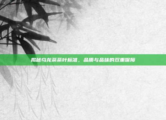 揭秘乌龙茶茶叶标准，品质与品味的双重保障