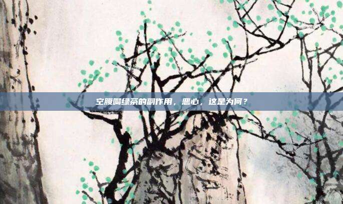 空腹喝绿茶的副作用，恶心，这是为何？