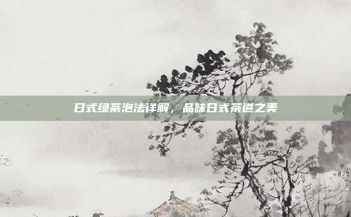 日式绿茶泡法详解，品味日式茶道之美