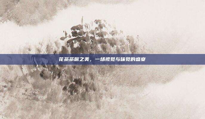 花茶茶席之美，一场视觉与味觉的盛宴