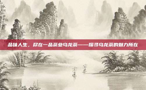 品味人生，尽在一品茶业乌龙茶——探寻乌龙茶的魅力所在