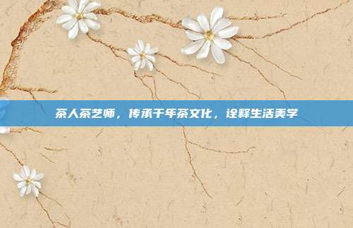 茶人茶艺师，传承千年茶文化，诠释生活美学