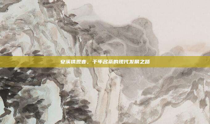 安溪铁观音，千年名茶的现代发展之路