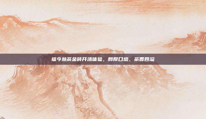 福今熟茶金砖开汤体验，醇厚口感，茶香四溢