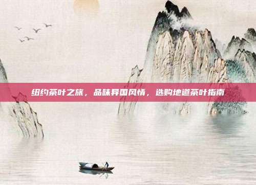 纽约茶叶之旅，品味异国风情，选购地道茶叶指南