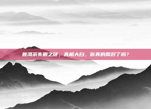 普洱茶失眠之谜，真相大白，你真的喝对了吗？