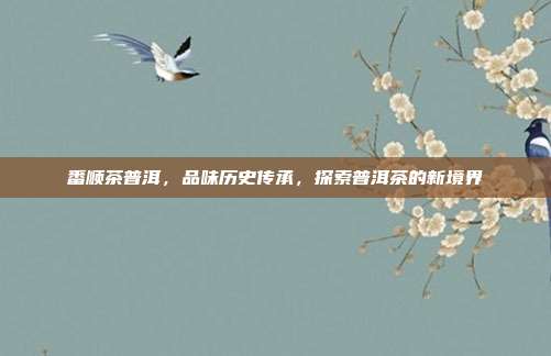 番顺茶普洱，品味历史传承，探索普洱茶的新境界